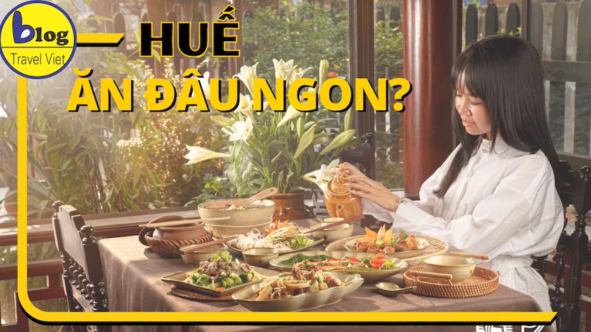 MÁCH BẠN ĐI HUẾ ĂN GÌ? NƠI ĐỂ THƯỞNG THỨC ẨM THỰC NGON TẠI HUẾ
